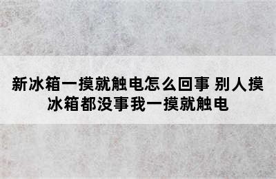 新冰箱一摸就触电怎么回事 别人摸冰箱都没事我一摸就触电